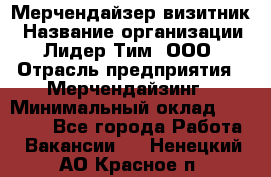 Мерчендайзер-визитник › Название организации ­ Лидер Тим, ООО › Отрасль предприятия ­ Мерчендайзинг › Минимальный оклад ­ 23 000 - Все города Работа » Вакансии   . Ненецкий АО,Красное п.